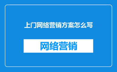 上門網(wǎng)絡營銷方案撰寫指南 從策略到執(zhí)行的全流程策劃
